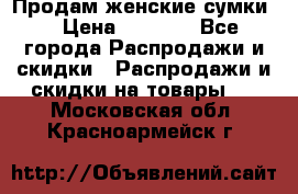 Продам женские сумки. › Цена ­ 2 590 - Все города Распродажи и скидки » Распродажи и скидки на товары   . Московская обл.,Красноармейск г.